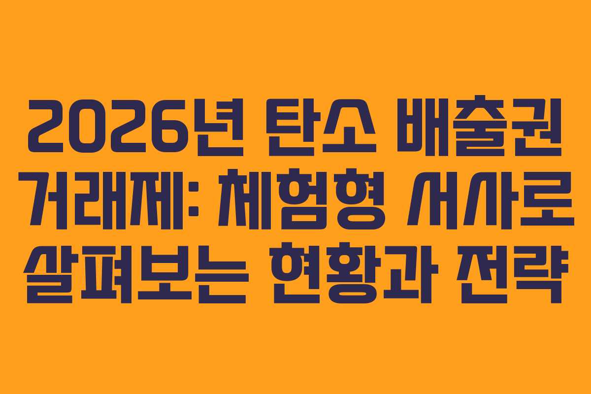 2026년 탄소 배출권 거래제: 체험형 서사로 살펴보는 현황과 전략