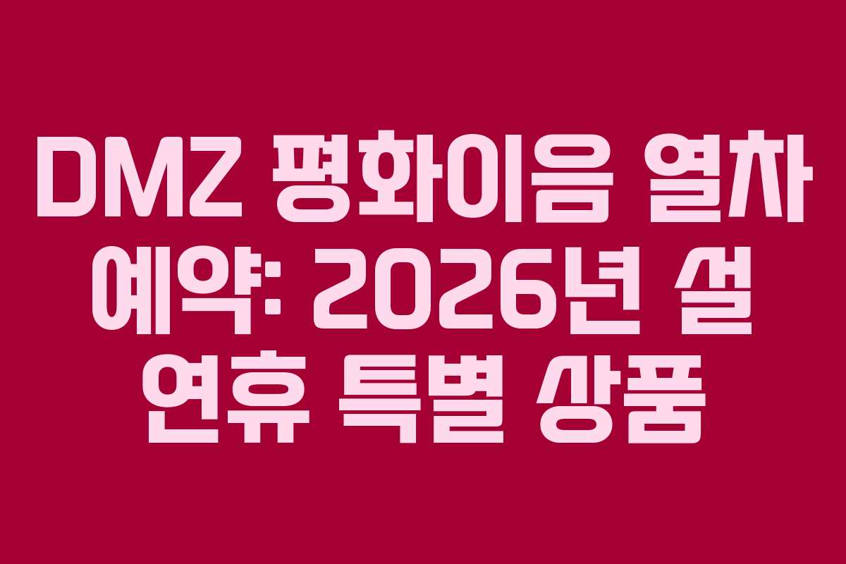 DMZ 평화이음 열차 예약: 2026년 설 연휴 특별 상품