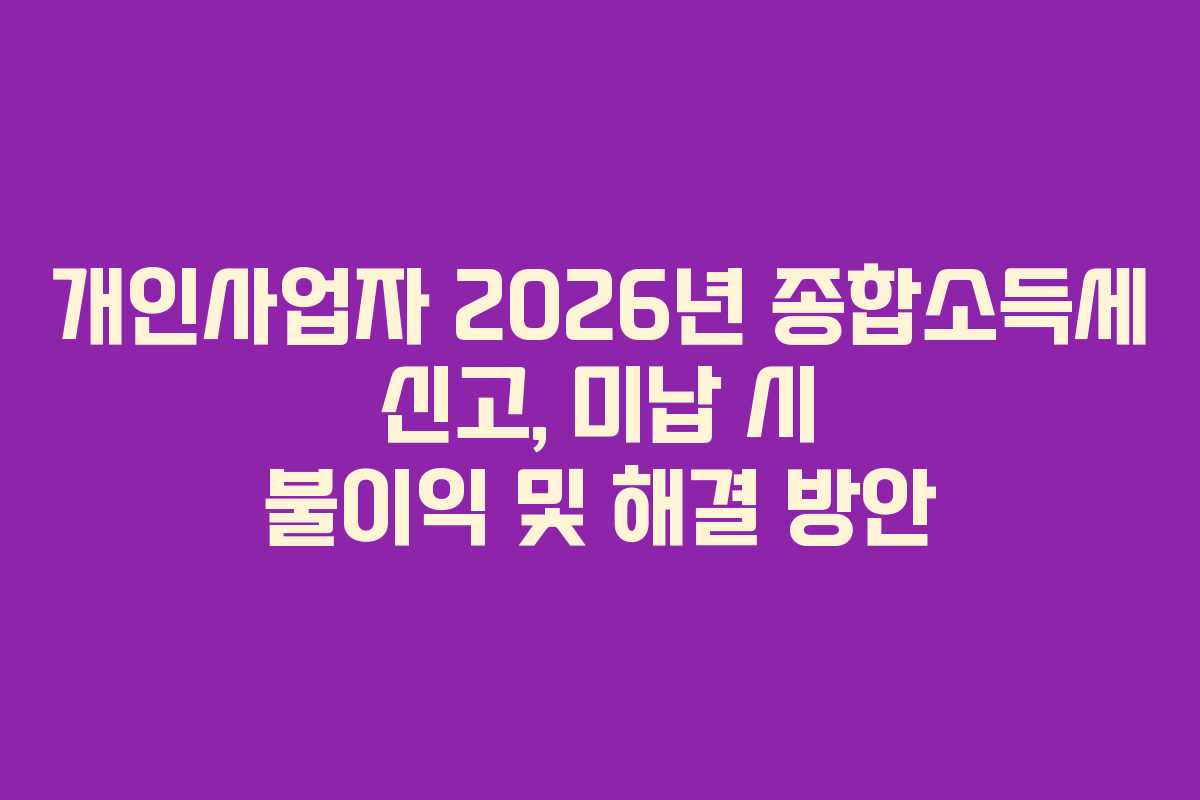 개인사업자 2026년 종합소득세 신고, 미납 시 불이익 및 해결 방안