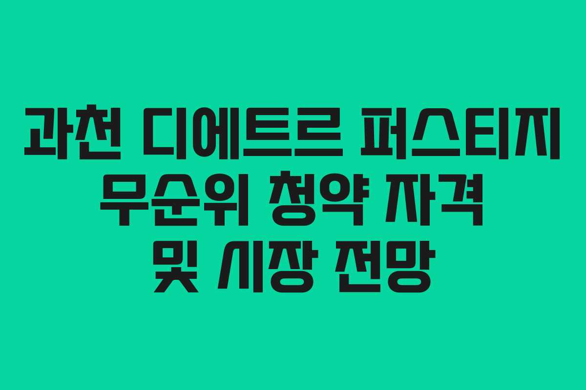 과천 디에트르 퍼스티지 무순위 청약 자격 및 시장 전망