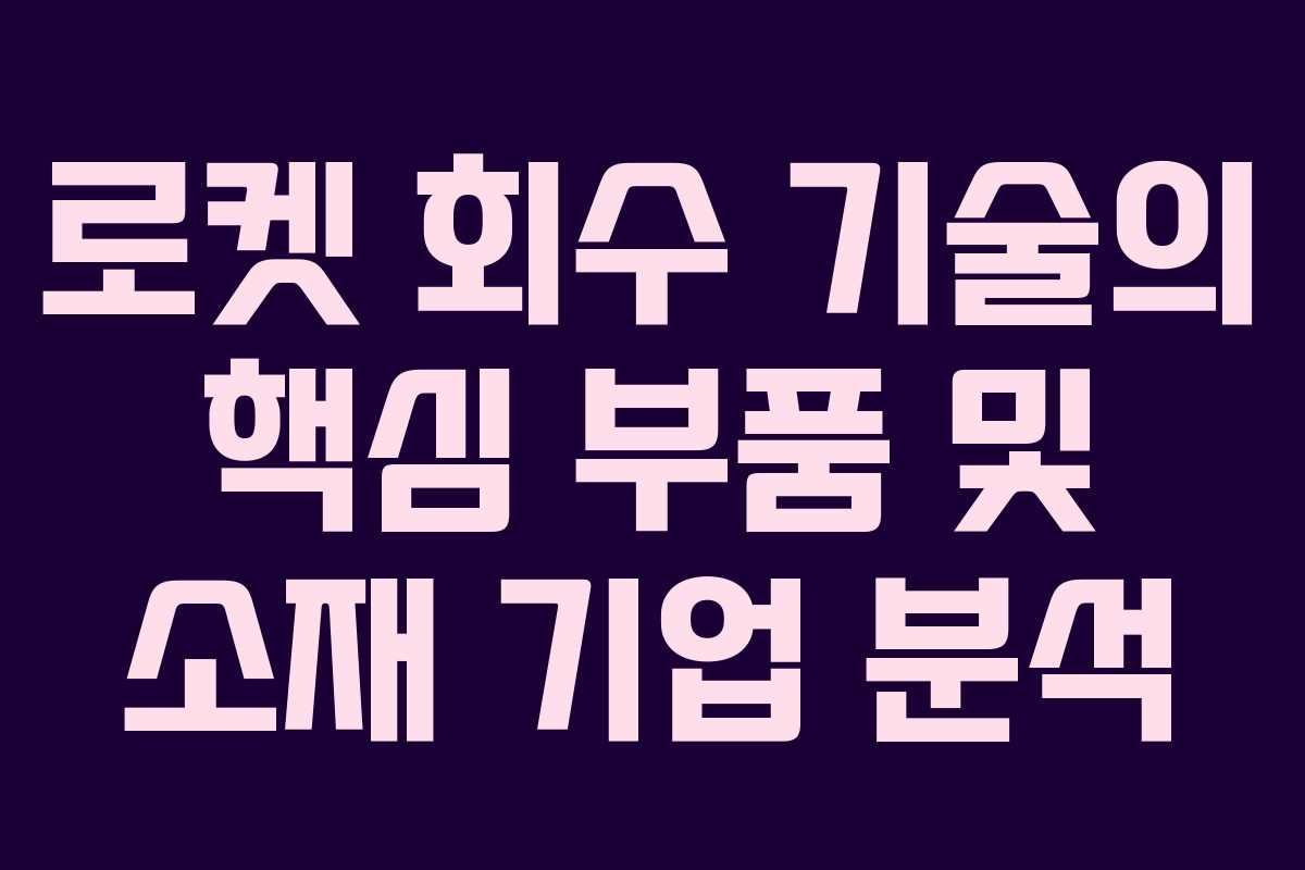 로켓 회수 기술의 핵심 부품 및 소재 기업 분석