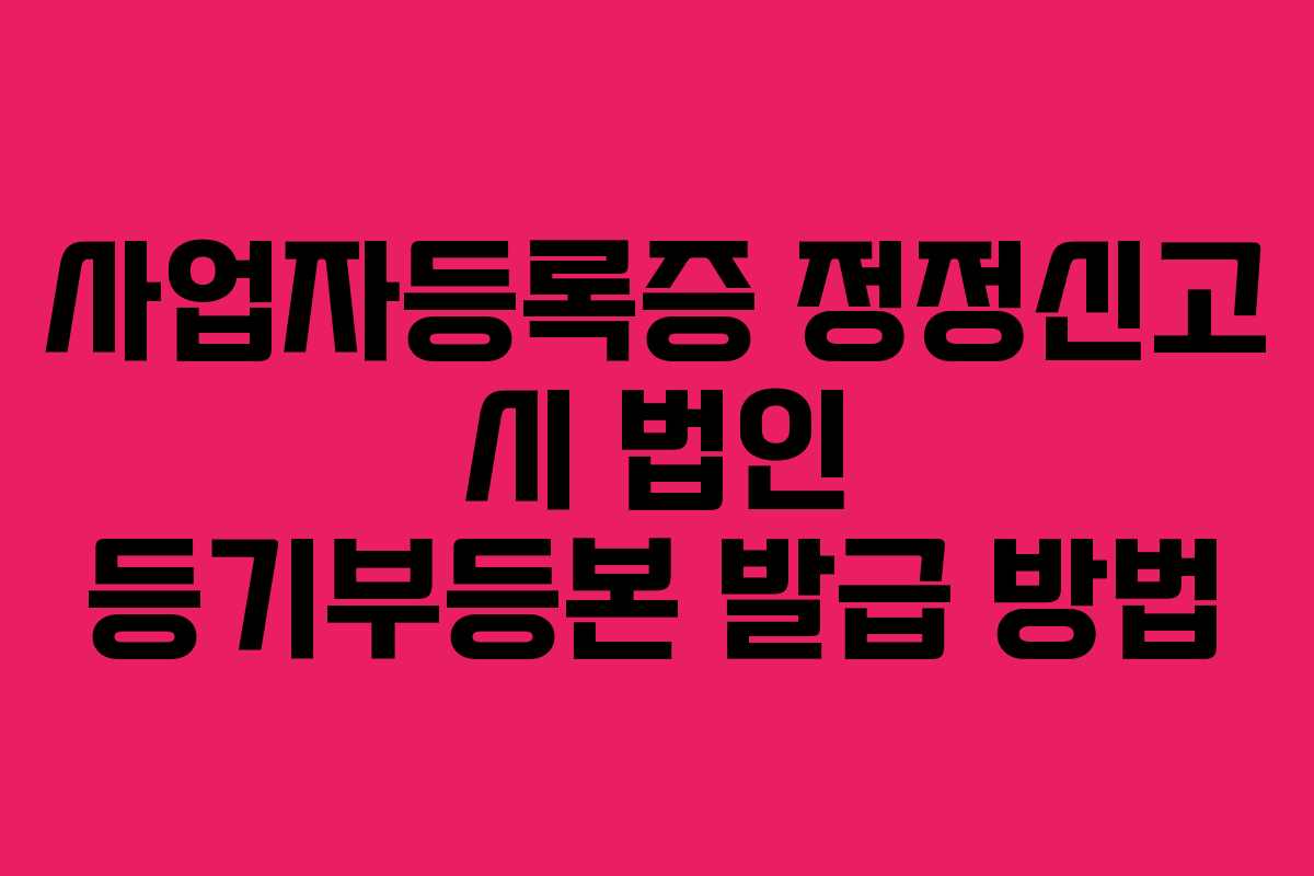 사업자등록증 정정신고 시 법인 등기부등본 발급 방법