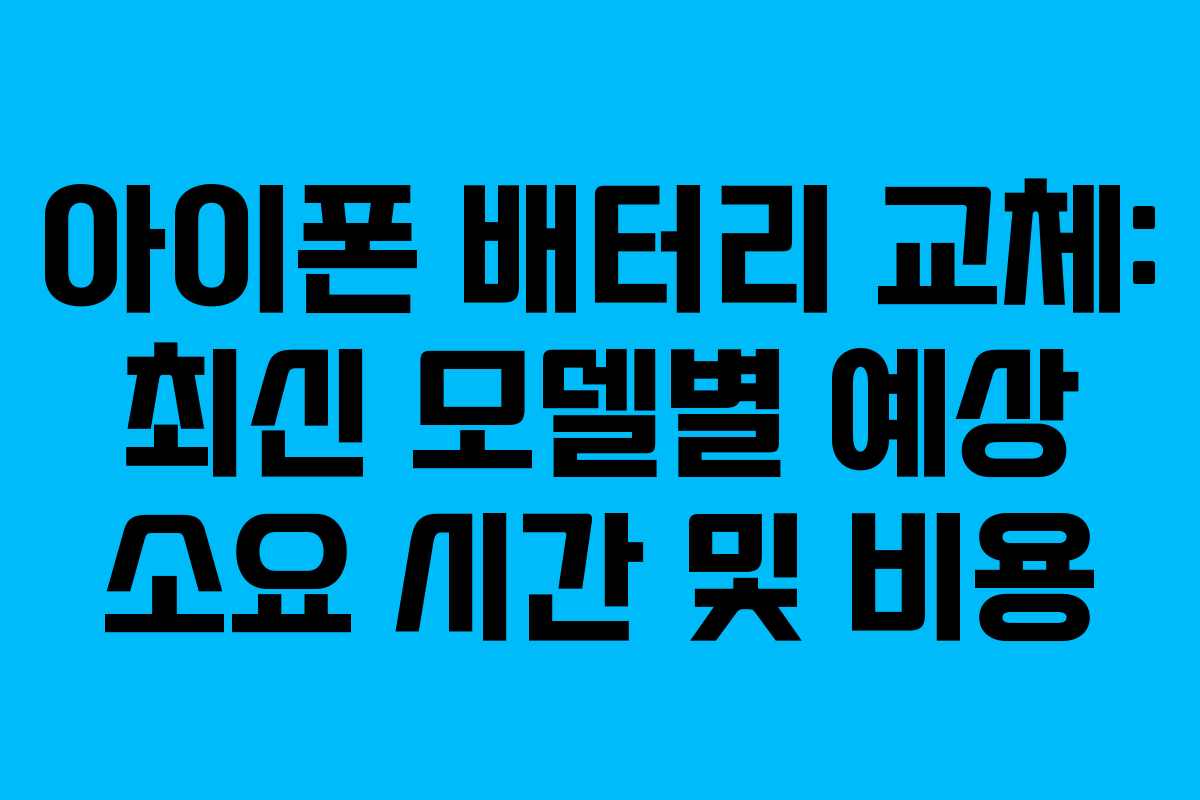 아이폰 배터리 교체: 최신 모델별 예상 소요 시간 및 비용