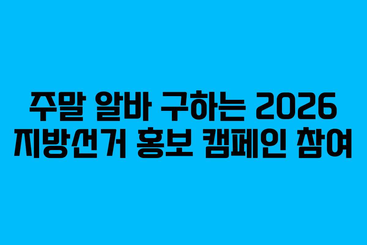 주말 알바 구하는 2026 지방선거 홍보 캠페인 참여