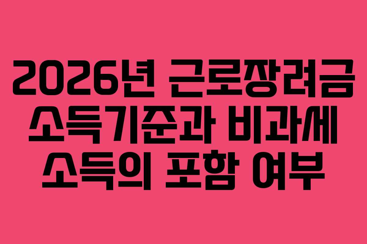 2026년 근로장려금 소득기준과 비과세 소득의 포함 여부