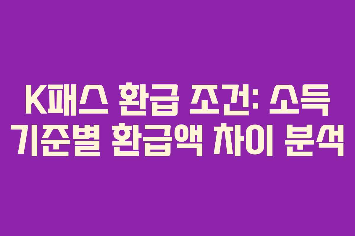 K패스 환급 조건: 소득 기준별 환급액 차이 분석