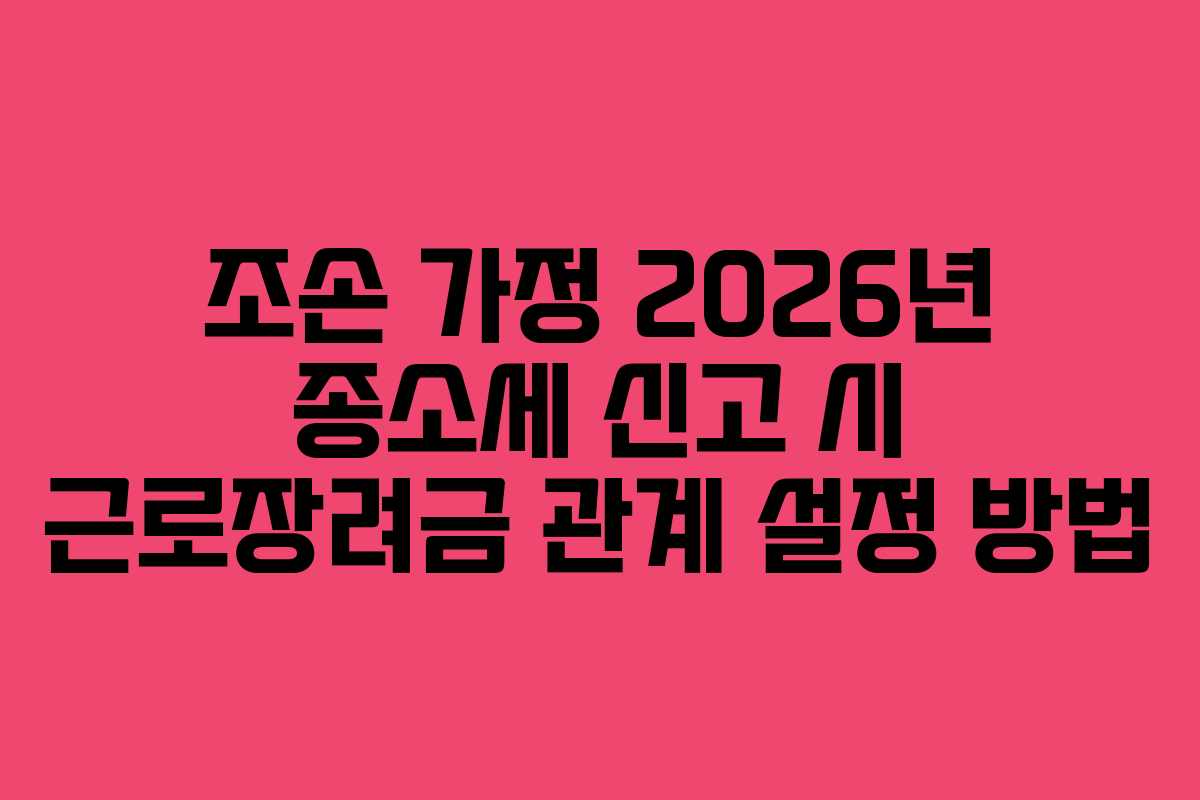 조손 가정 2026년 종소세 신고 시 근로장려금 관계 설정 방법