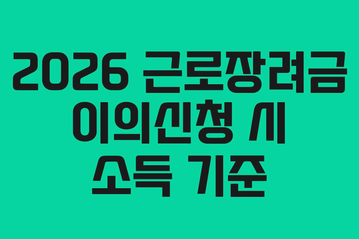 2026 근로장려금 이의신청 시 소득 기준