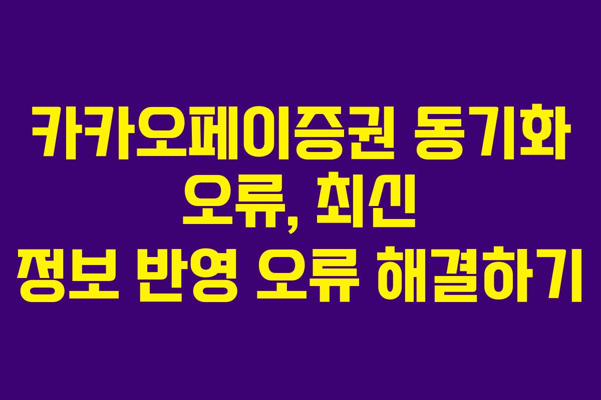 카카오페이증권 동기화 오류, 최신 정보 반영 오류 해결하기