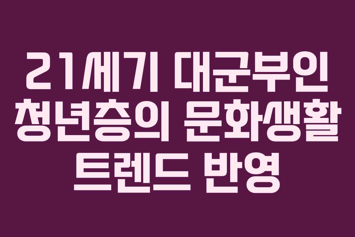 21세기 대군부인 청년층의 문화생활 트렌드 반영
