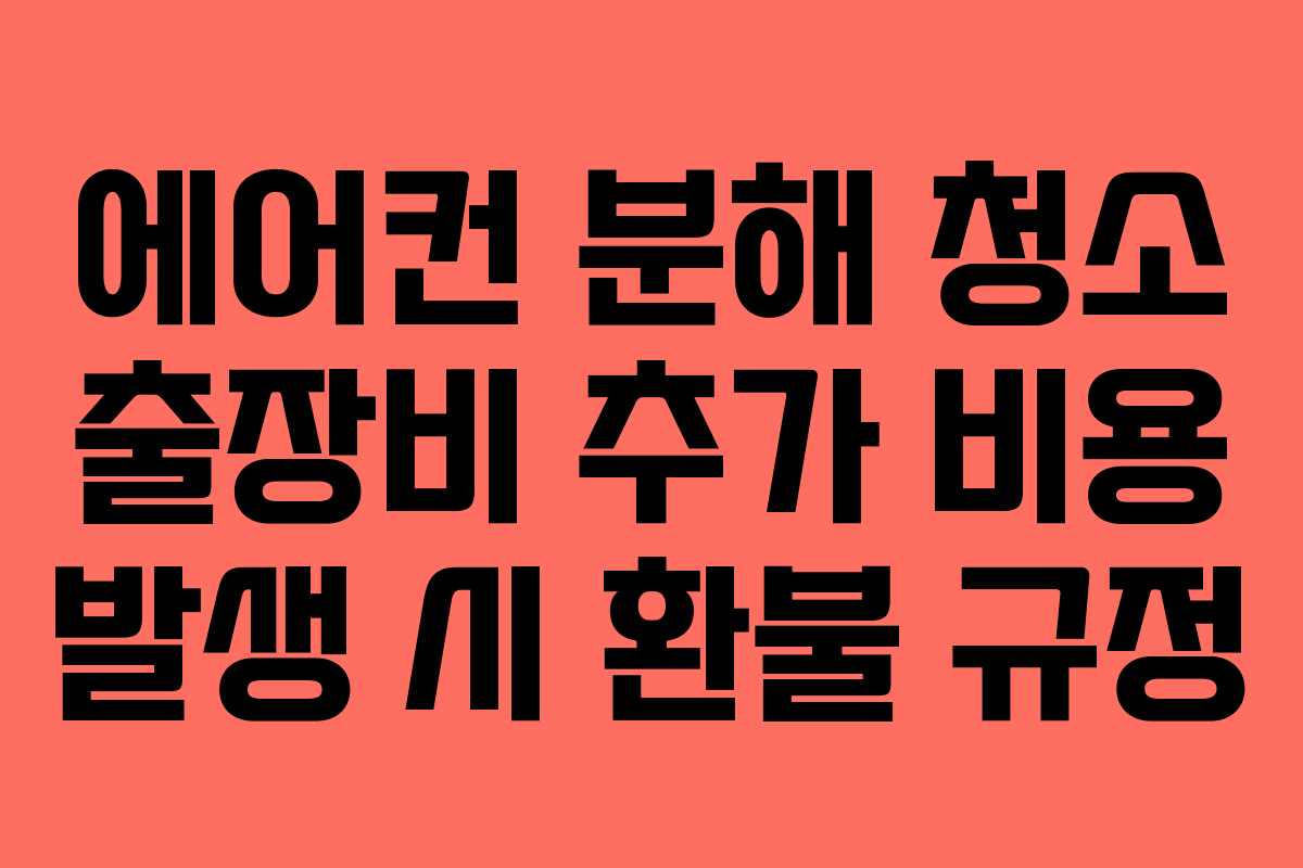 에어컨 분해 청소 출장비 추가 비용 발생 시 환불 규정