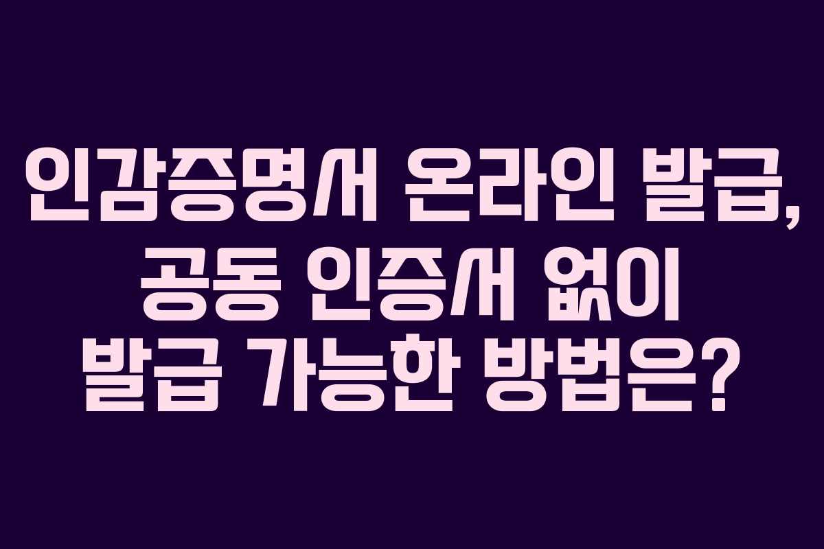 인감증명서 온라인 발급, 공동 인증서 없이 발급 가능한 방법은?