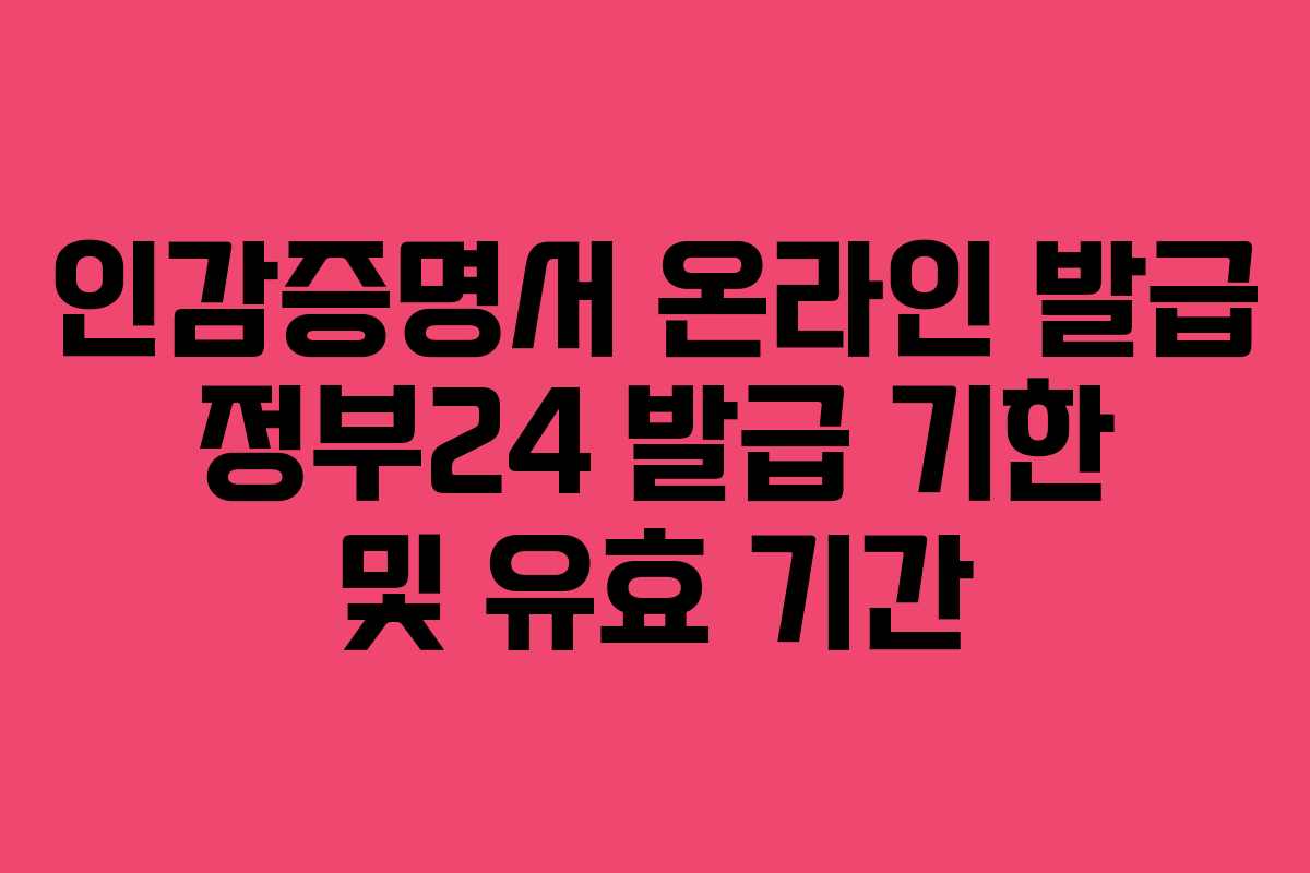 인감증명서 온라인 발급 정부24 발급 기한 및 유효 기간