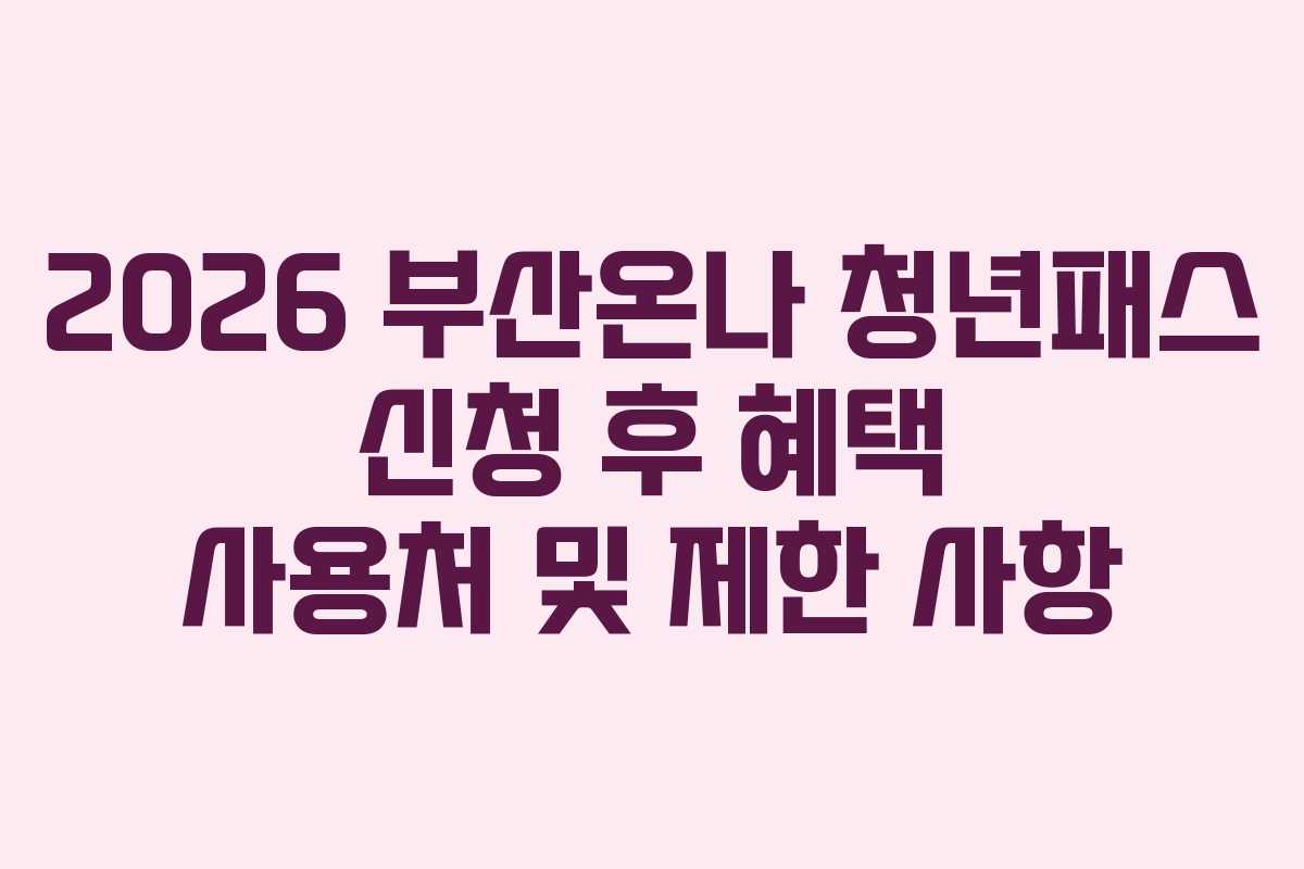 2026 부산온나 청년패스 신청 후 혜택 사용처 및 제한 사항