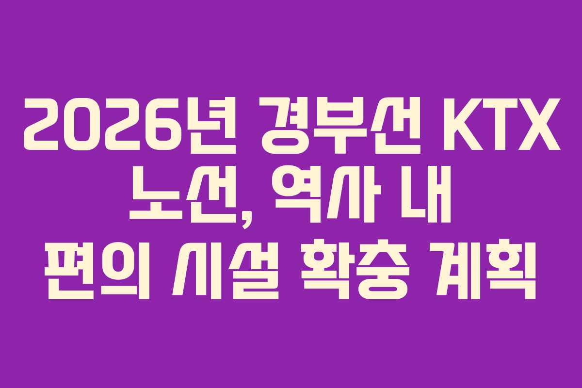 2026년 경부선 KTX 노선, 역사 내 편의 시설 확충 계획