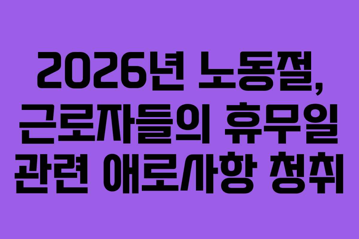 2026년 노동절, 근로자들의 휴무일 관련 애로사항 청취
