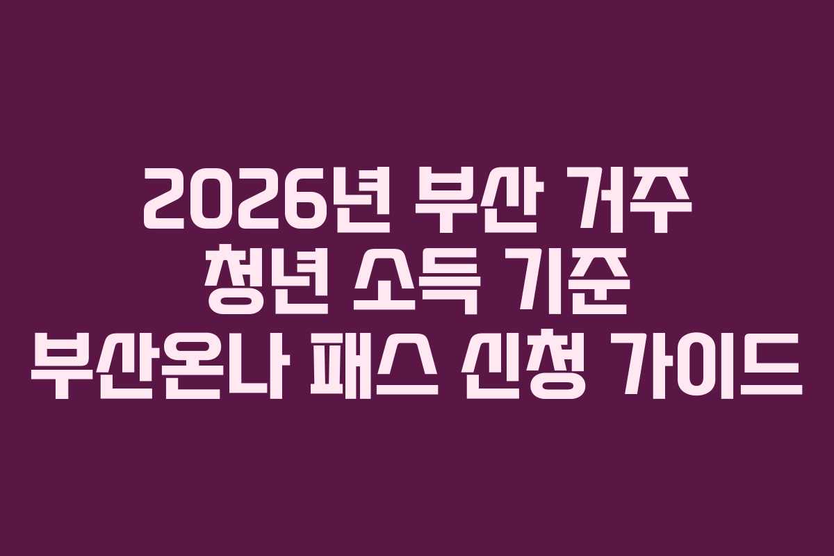 2026년 부산 거주 청년 소득 기준 부산온나 패스 신청 가이드