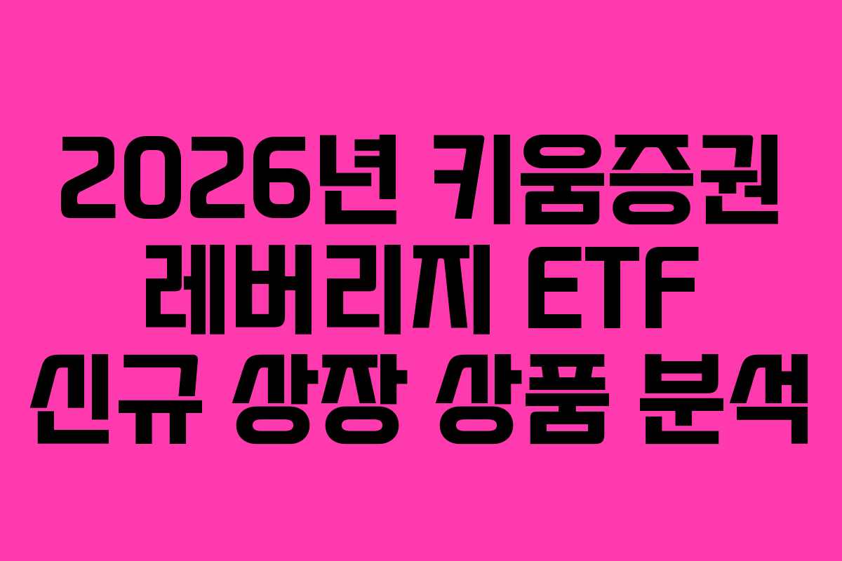 2026년 키움증권 레버리지 ETF 신규 상장 상품 분석