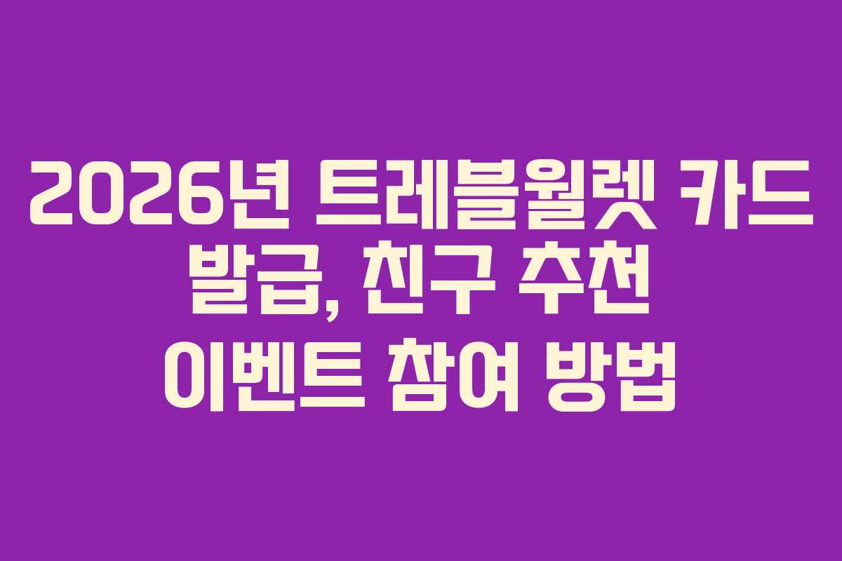 2026년 트레블월렛 카드 발급, 친구 추천 이벤트 참여 방법