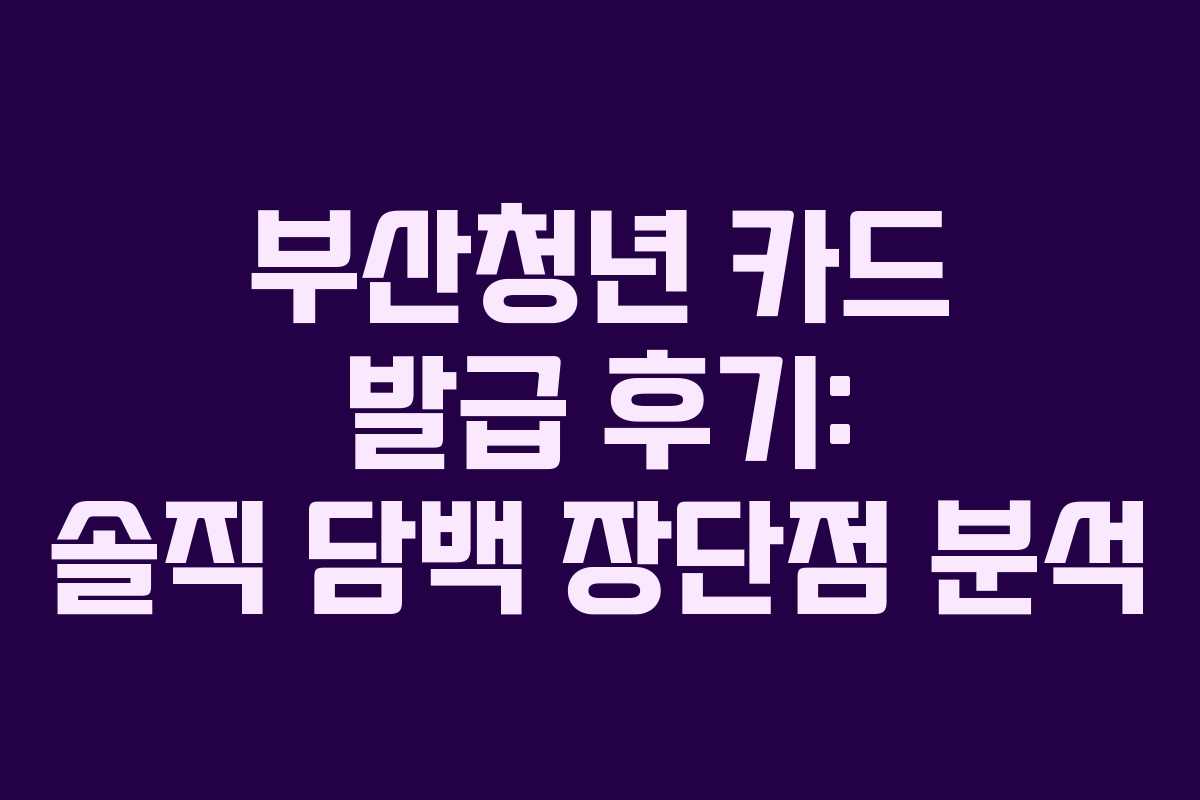 부산청년 카드 발급 후기: 솔직 담백 장단점 분석
