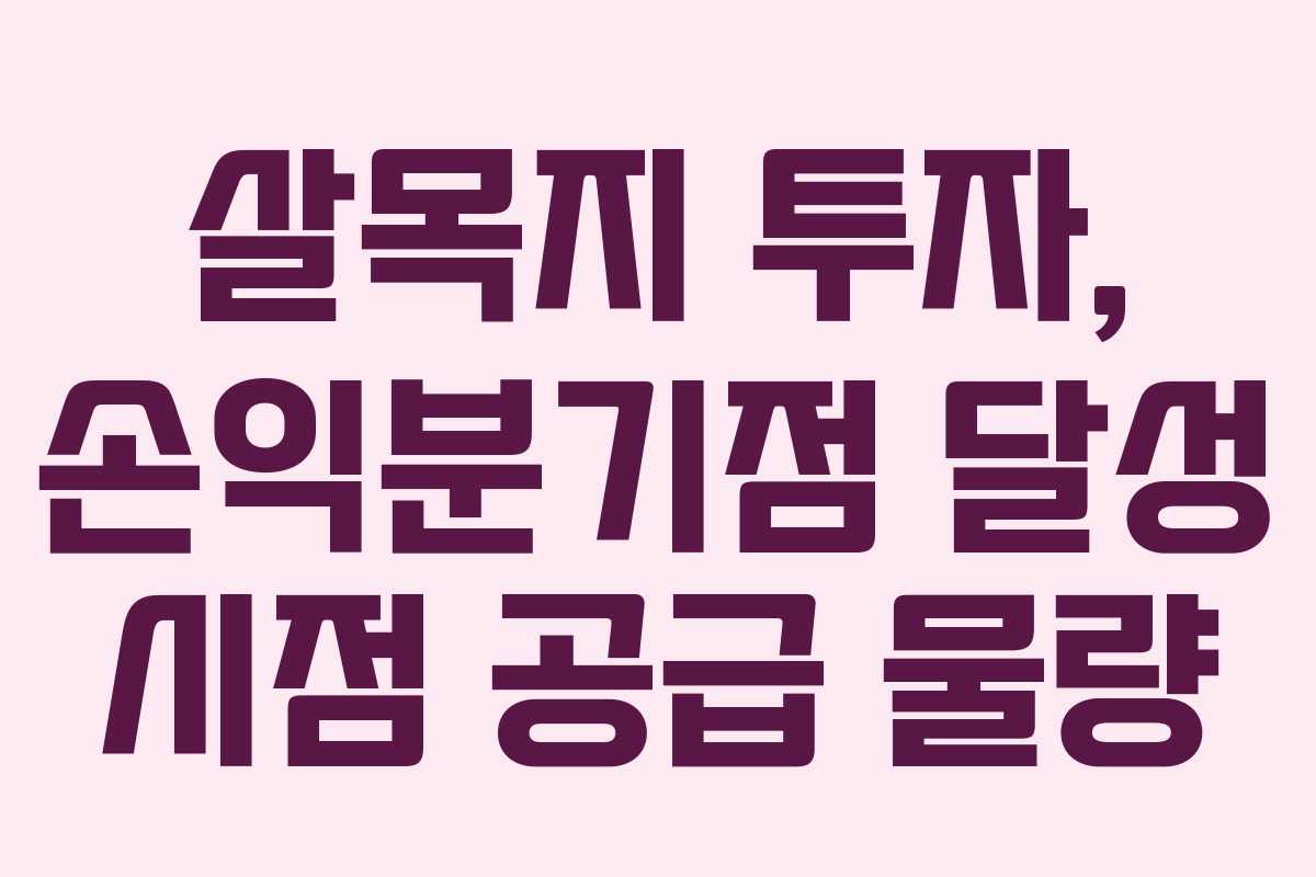 살목지 투자, 손익분기점 달성 시점 공급 물량