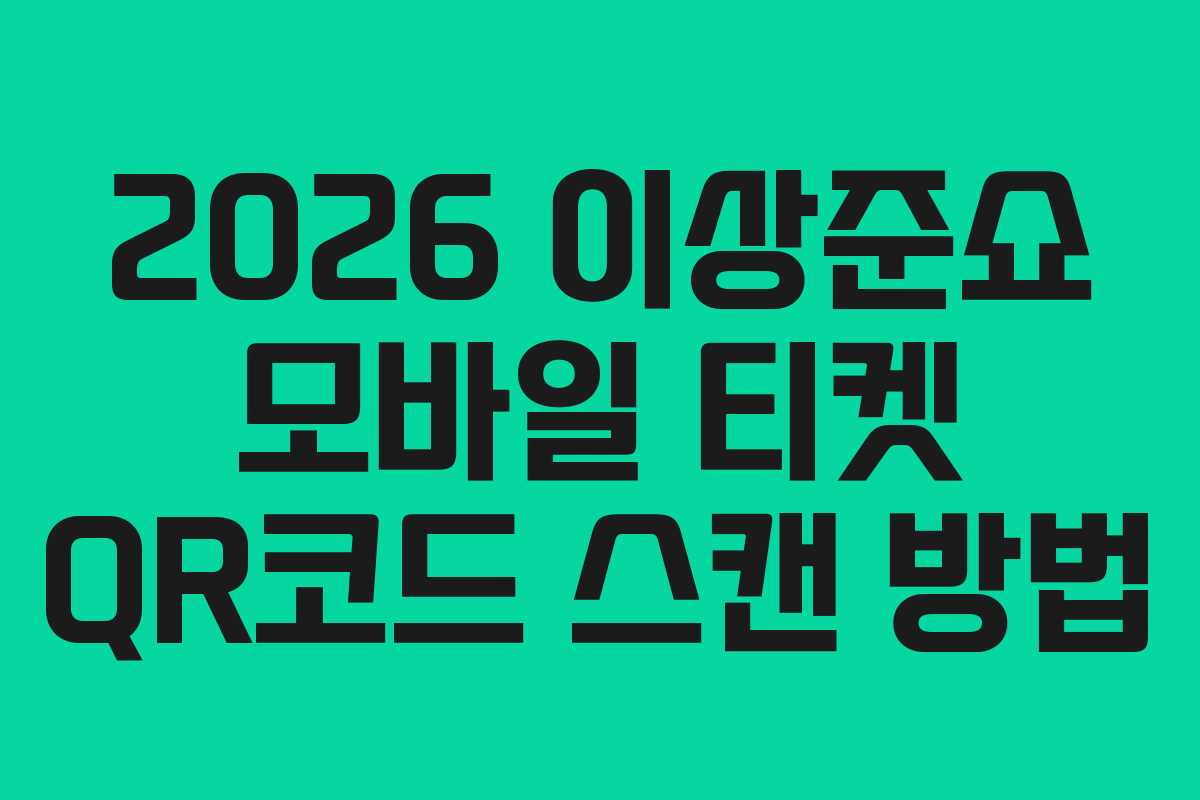 2026 이상준쇼 모바일 티켓 QR코드 스캔 방법