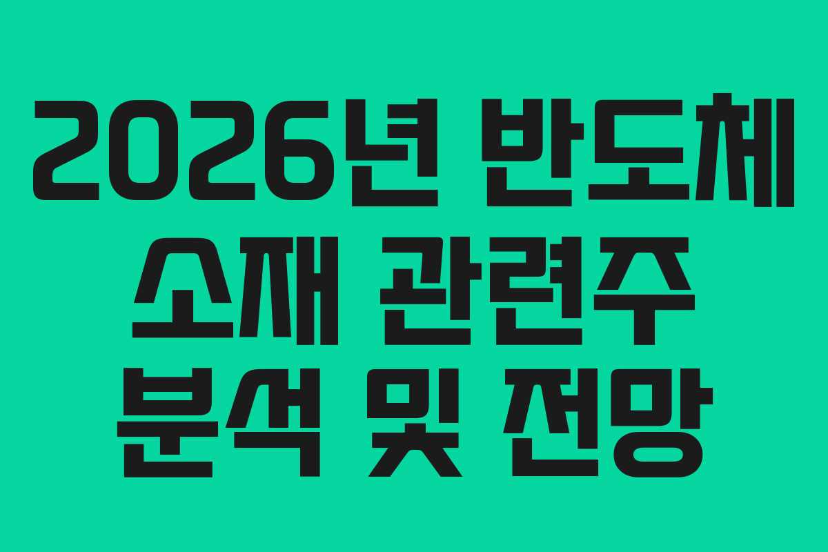 2026년 반도체 소재 관련주 분석 및 전망