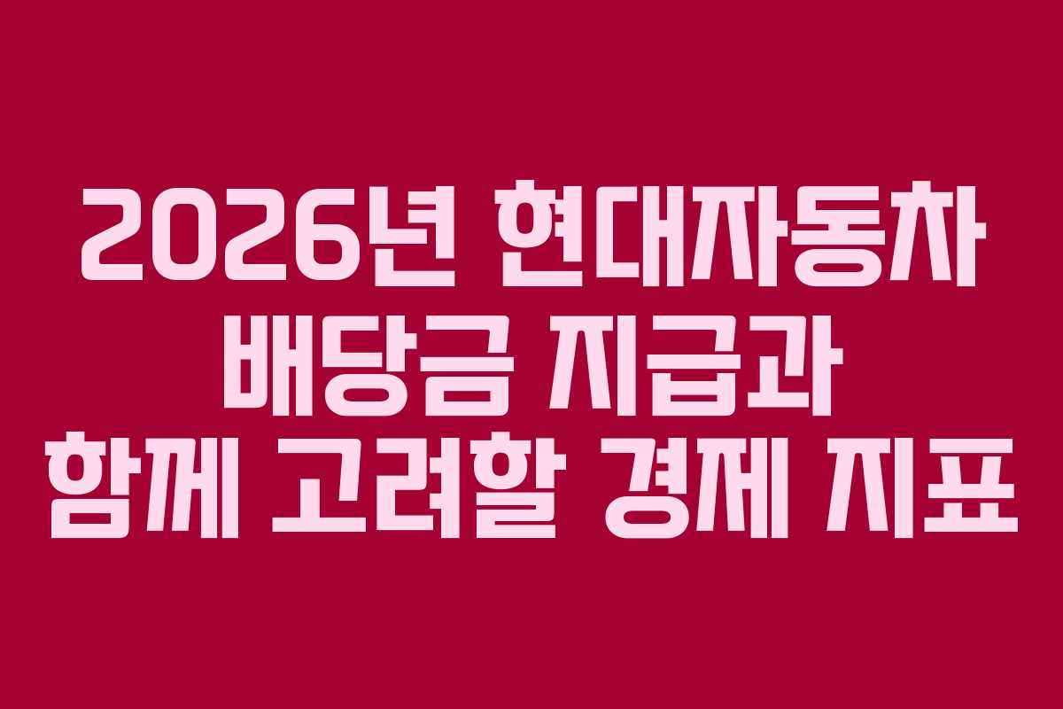 2026년 현대자동차 배당금 지급과 함께 고려할 경제 지표