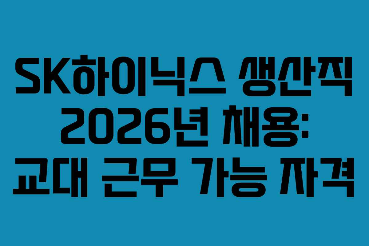 SK하이닉스 생산직 2026년 채용: 교대 근무 가능 자격