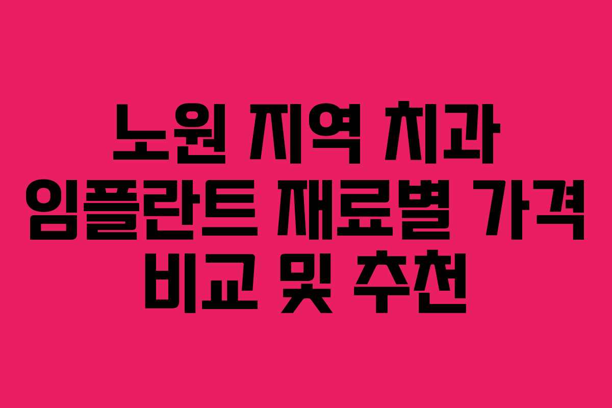 노원 지역 치과 임플란트 재료별 가격 비교 및 추천