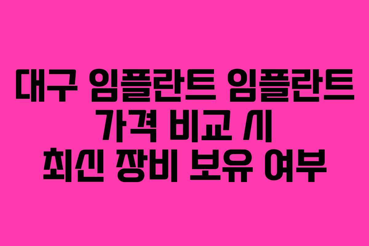 대구 임플란트 임플란트 가격 비교 시 최신 장비 보유 여부