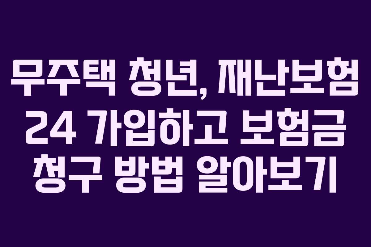 무주택 청년, 재난보험 24 가입하고 보험금 청구 방법 알아보기