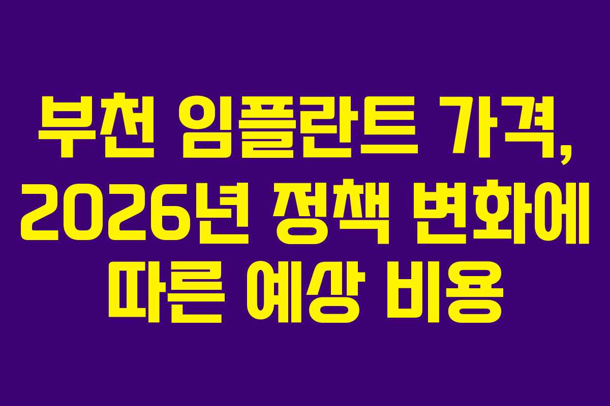 부천 임플란트 가격, 2026년 정책 변화에 따른 예상 비용