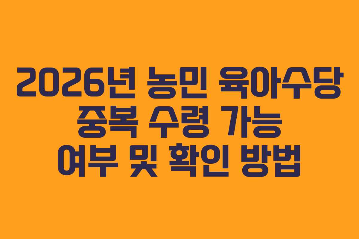 2026년 농민 육아수당 중복 수령 가능 여부 및 확인 방법