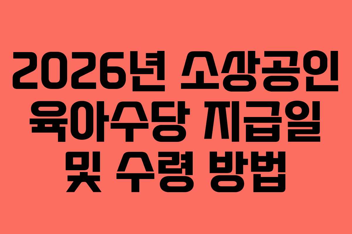 2026년 소상공인 육아수당 지급일 및 수령 방법