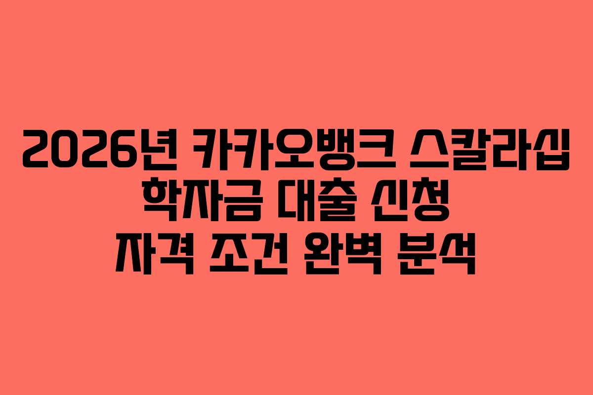 2026년 카카오뱅크 스칼라십 학자금 대출 신청 자격 조건 완벽 분석