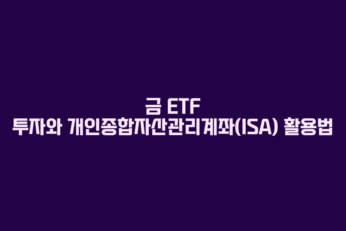 금 ETF 투자와 개인종합자산관리계좌(ISA) 활용법