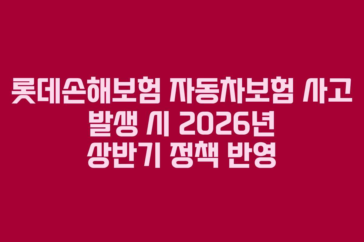 롯데손해보험 자동차보험 사고 발생 시 2026년 상반기 정책 반영