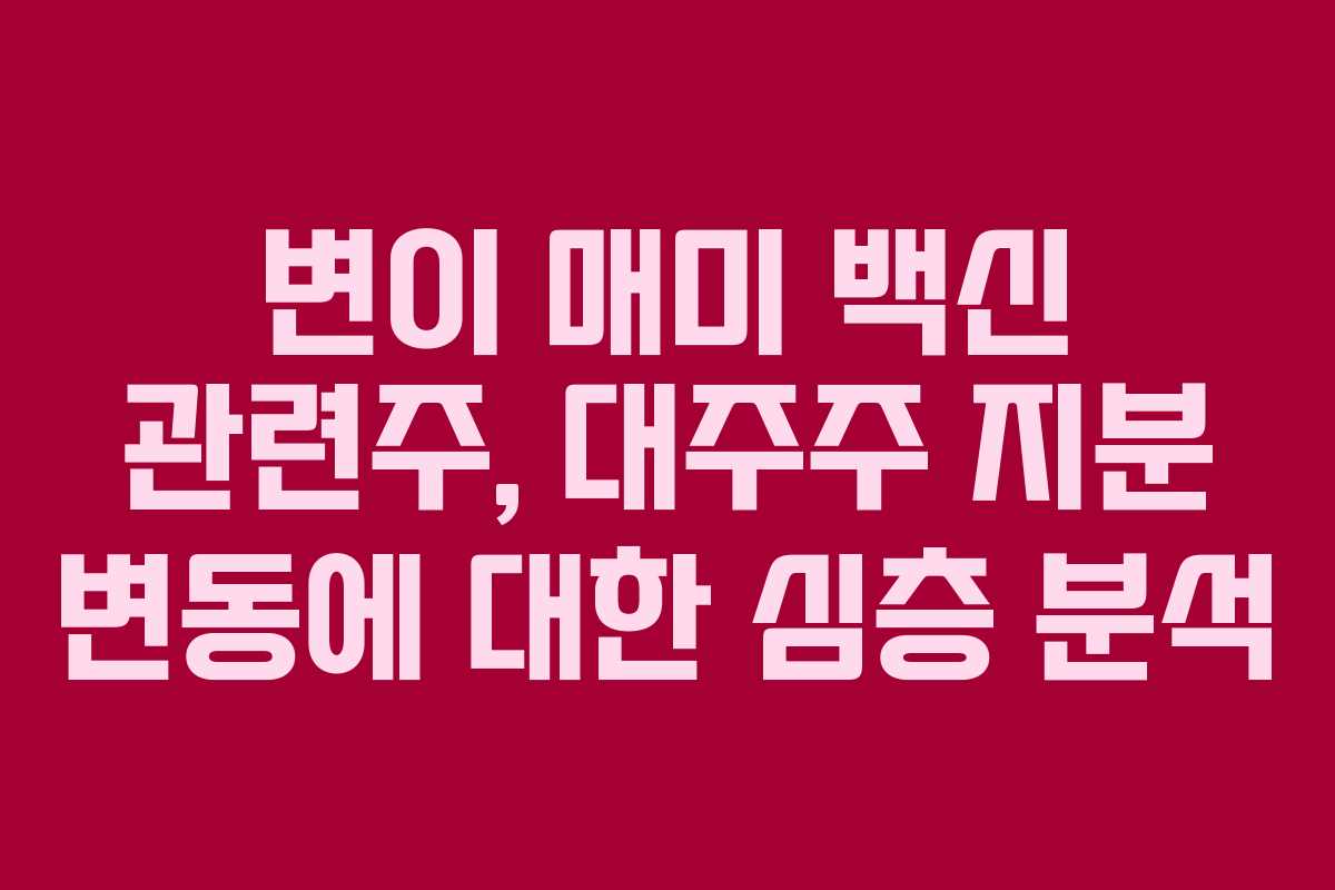 변이 매미 백신 관련주, 대주주 지분 변동에 대한 심층 분석