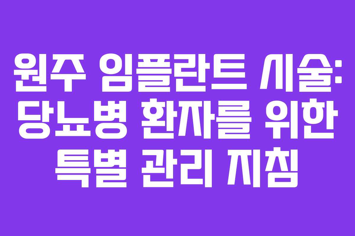 원주 임플란트 시술: 당뇨병 환자를 위한 특별 관리 지침