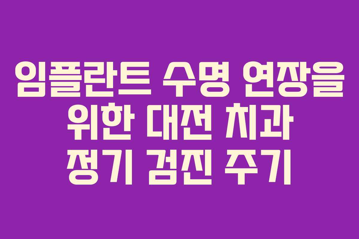 임플란트 수명 연장을 위한 대전 치과 정기 검진 주기