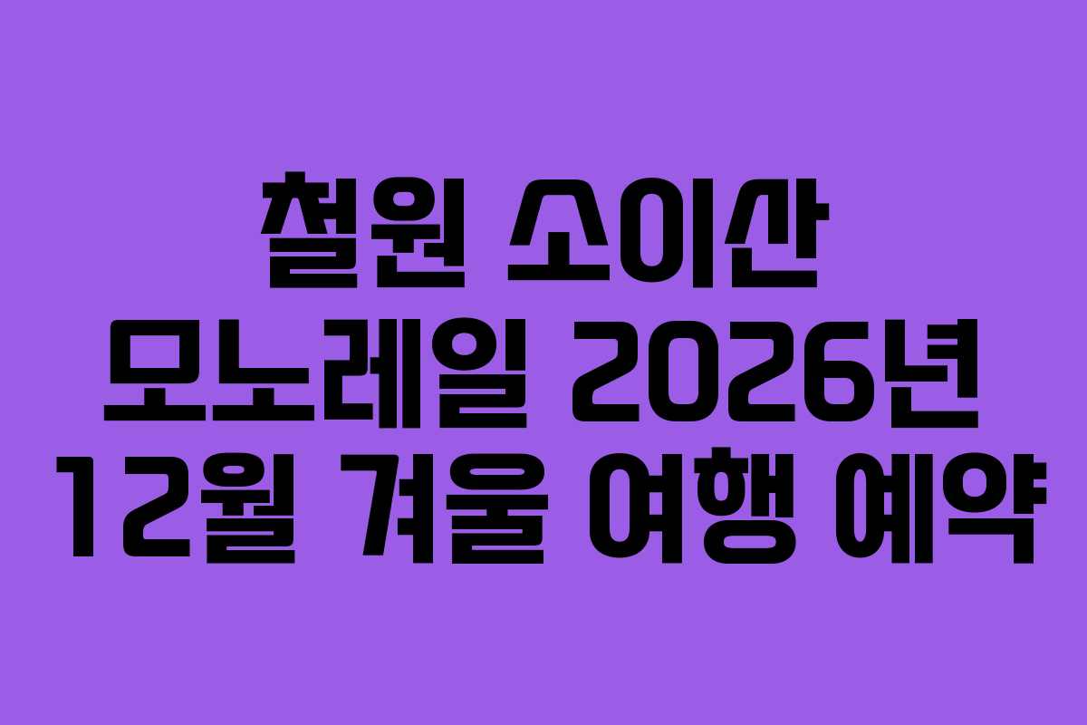 철원 소이산 모노레일 2026년 12월 겨울 여행 예약