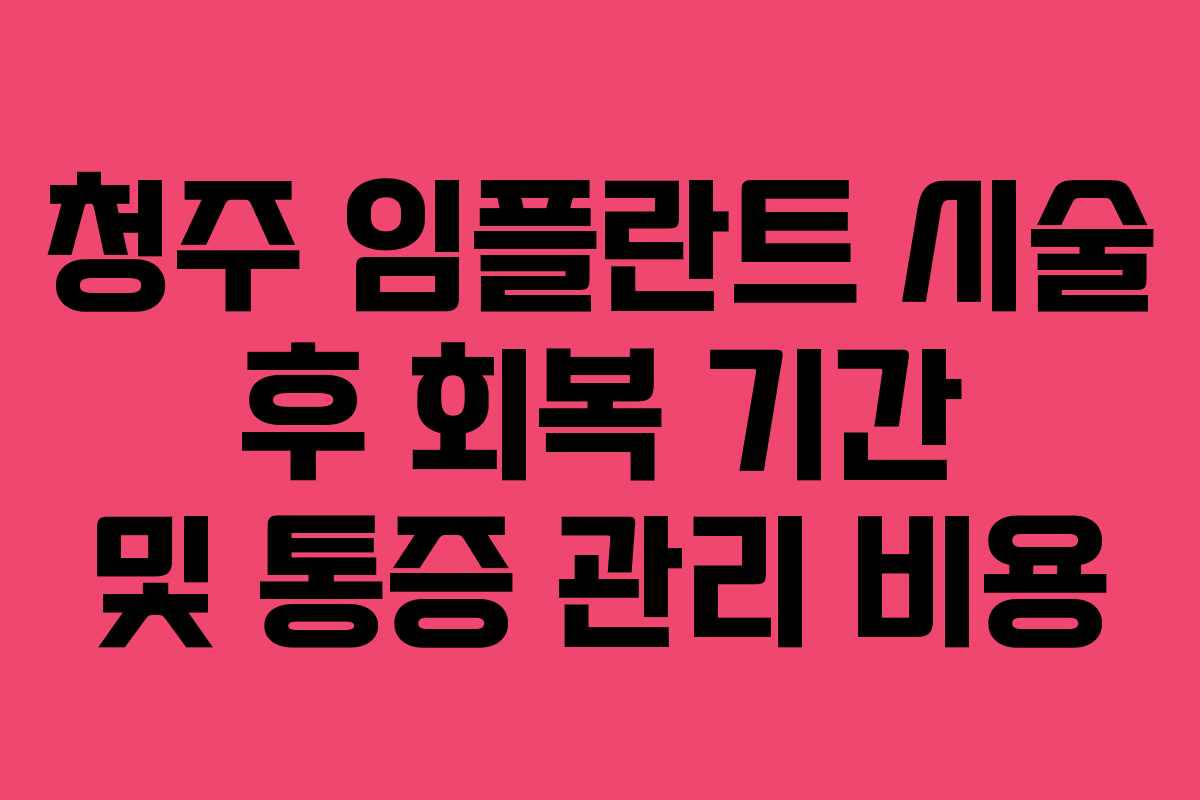 청주 임플란트 시술 후 회복 기간 및 통증 관리 비용