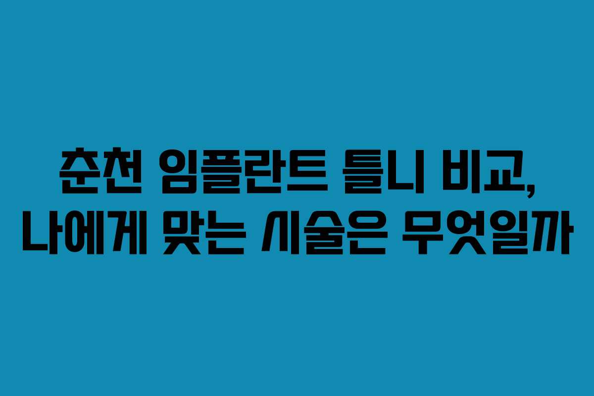 춘천 임플란트 틀니 비교, 나에게 맞는 시술은 무엇일까