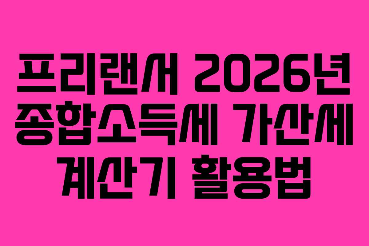프리랜서 2026년 종합소득세 가산세 계산기 활용법