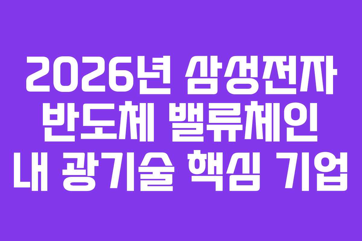 2026년 삼성전자 반도체 밸류체인 내 광기술 핵심 기업