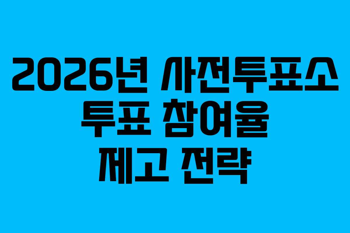 2026년 사전투표소 투표 참여율 제고 전략