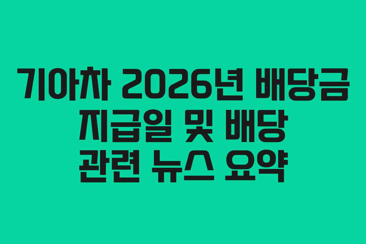 기아차 2026년 배당금 지급일 및 배당 관련 뉴스 요약