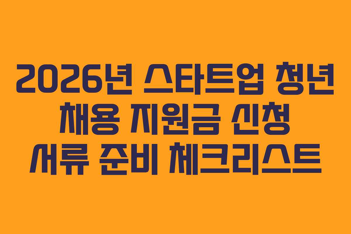 2026년 스타트업 청년 채용 지원금 신청 서류 준비 체크리스트