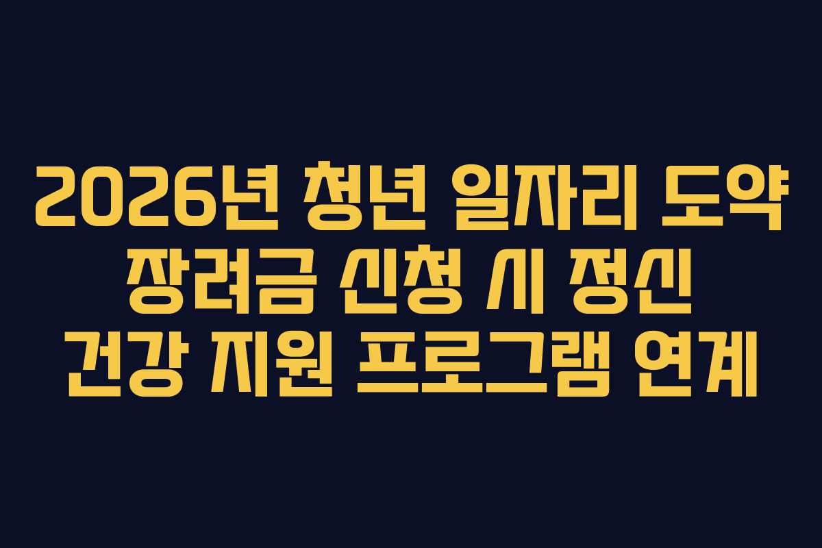 2026년 청년 일자리 도약 장려금 신청 시 정신 건강 지원 프로그램 연계